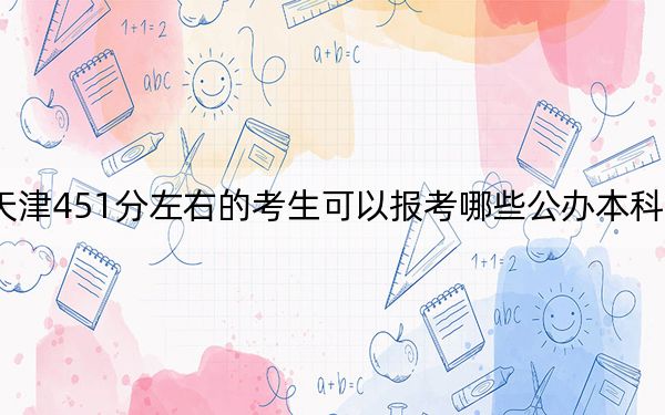 天津451分左右的考生可以报考哪些公办本科大学？（附带2022-2024年451左右大学名单）