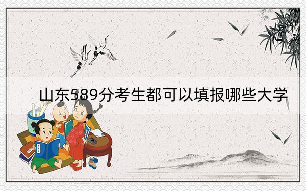 山东589分考生都可以填报哪些大学？（附带2022-2024年589录取名单）