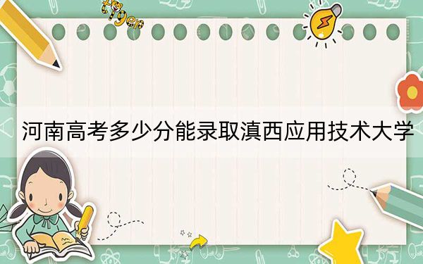 河南高考多少分能录取滇西应用技术大学？附2022-2024年最低录取分数线