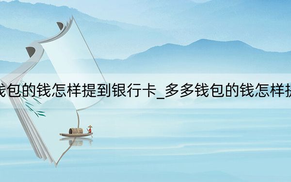 多多钱包的钱怎样提到银行卡_多多钱包的钱怎样提到微信