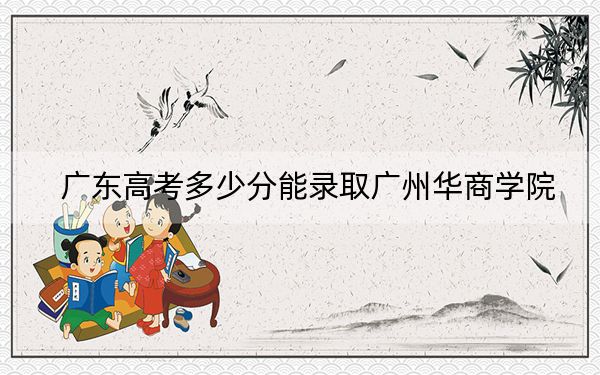 广东高考多少分能录取广州华商学院？2024年历史类录取分431分 物理类442分