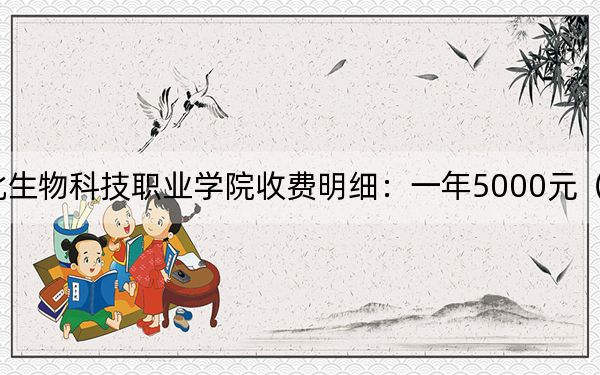 2024年湖北生物科技职业学院收费明细：一年5000元（供河南考生参考）