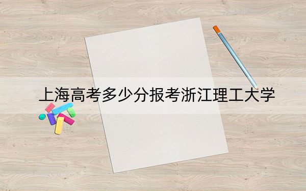 上海高考多少分报考浙江理工大学？附2022-2024年最低录取分数线
