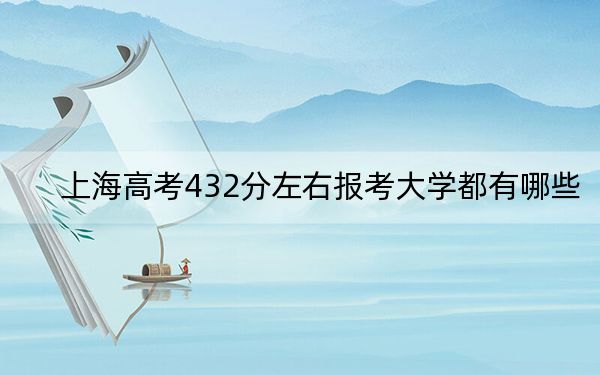 上海高考432分左右报考大学都有哪些？ 2024年录取最低分432的大学