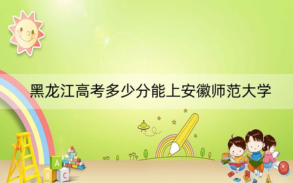 黑龙江高考多少分能上安徽师范大学？2024年历史类录取分517分 物理类录取分422分