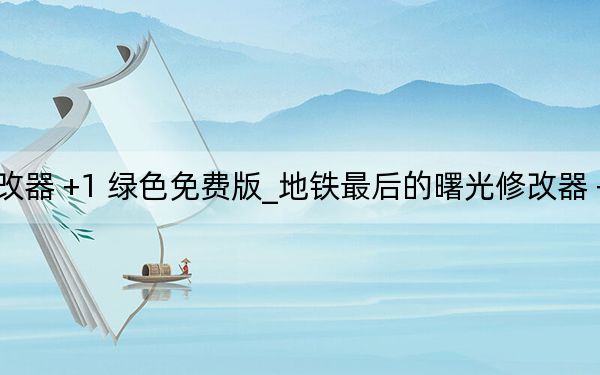 地铁最后的曙光修改器 +1 绿色免费版_地铁最后的曙光修改器 +1 绿色免费版免费下载