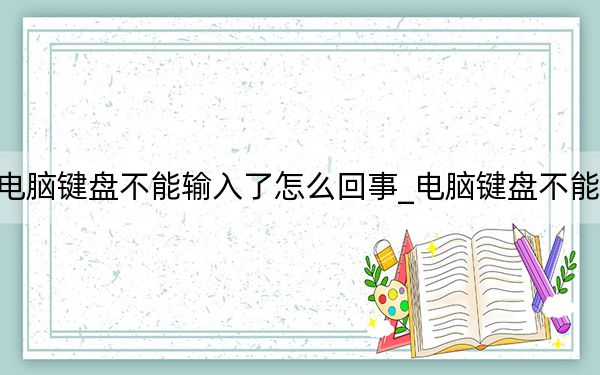 电脑键盘不能输入了怎么回事_电脑键盘不能用