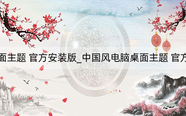 中国风电脑桌面主题 官方安装版_中国风电脑桌面主题 官方安装版免费下载