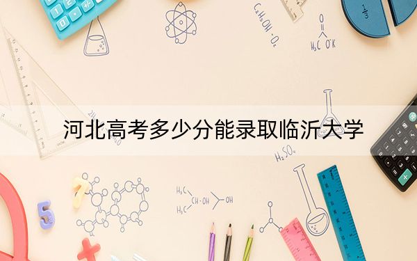 河北高考多少分能录取临沂大学？附2022-2024年最低录取分数线
