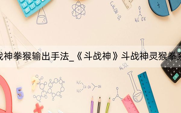 斗战神拳猴输出手法_《斗战神》斗战神灵猴拳系攻略
