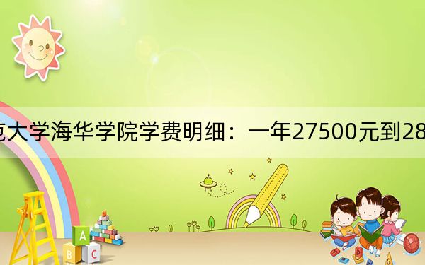 2024年辽宁师范大学海华学院学费明细：一年27500元到28000元（各专业收费标准）