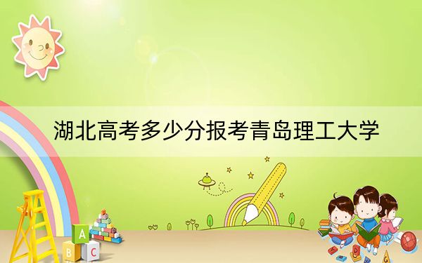 湖北高考多少分报考青岛理工大学？附2022-2024年最低录取分数线