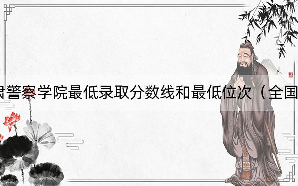 2024年甘肃警察学院最低录取分数线和最低位次（全国各省录取汇总）