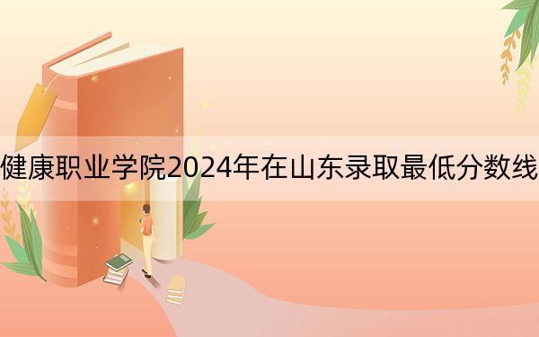 江苏卫生健康职业学院2024年在山东录取最低分数线和学费是多少？