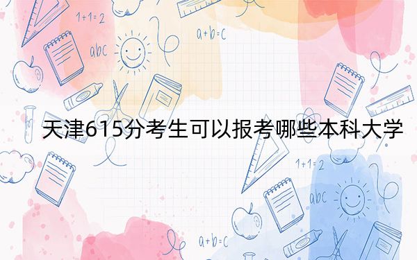 天津615分考生可以报考哪些本科大学？ 2025年高考可以填报31所大学
