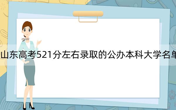 山东高考521分左右录取的公办本科大学名单！