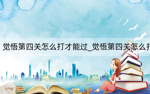 觉悟第四关怎么打才能过_觉悟第四关怎么打