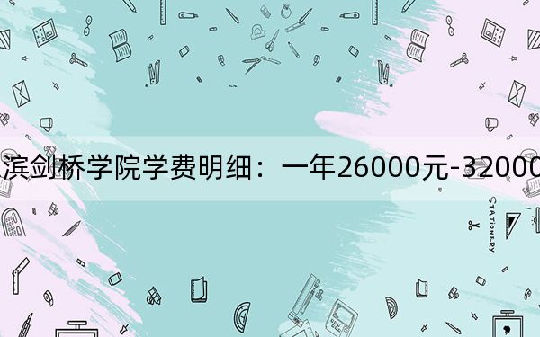 2024年哈尔滨剑桥学院学费明细：一年26000元-32000元（各专业收费标准）