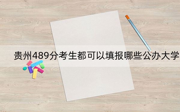 贵州489分考生都可以填报哪些公办大学？（附带近三年489分大学录取名单）