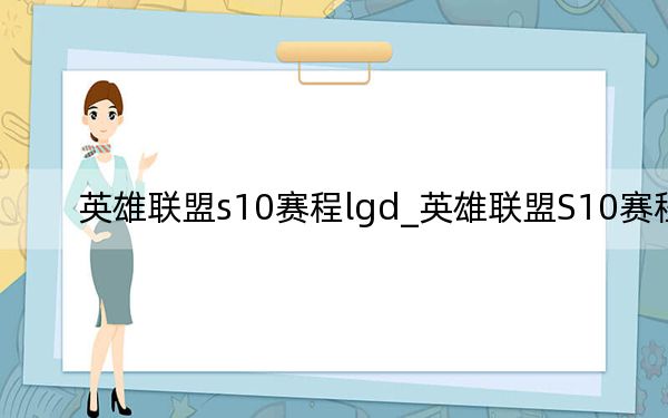 英雄联盟s10赛程lgd_英雄联盟S10赛程