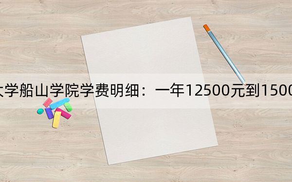 2024年南华大学船山学院学费明细：一年12500元到15000元（各专业收费标准）