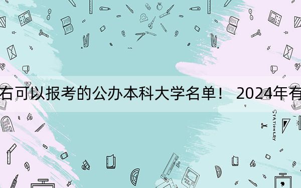 天津高考517分左右可以报考的公办本科大学名单！ 2024年有52所录取最低分517的大学