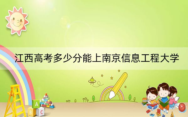 江西高考多少分能上南京信息工程大学？附近三年最低院校投档线