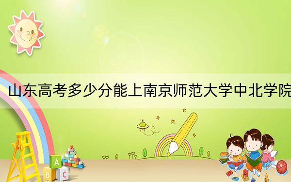 山东高考多少分能上南京师范大学中北学院？附2022-2024年最低录取分数线