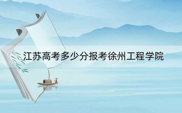 江苏高考多少分报考徐州工程学院？附2022-2024年最低录取分数线