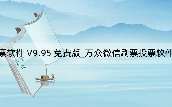 万众微信刷票投票软件 V9.95 免费版_万众微信刷票投票软件 V9.95 免费版免费下载