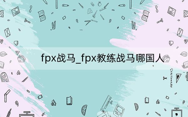 fpx战马_fpx教练战马哪国人