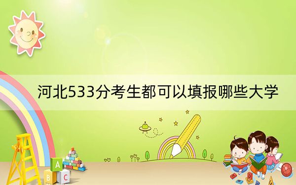 河北533分考生都可以填报哪些大学？（附带2022-2024年533左右大学名单）