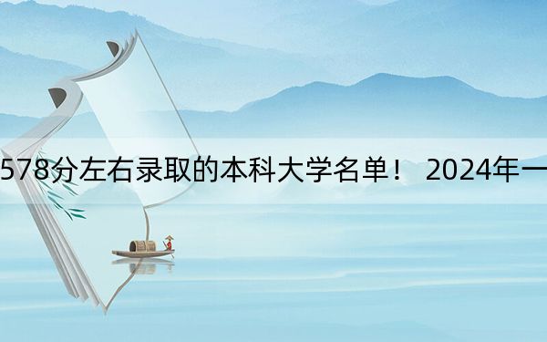 安徽高考578分左右录取的本科大学名单！ 2024年一共49所大学录取