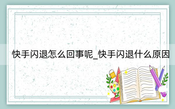 快手闪退怎么回事呢_快手闪退什么原因