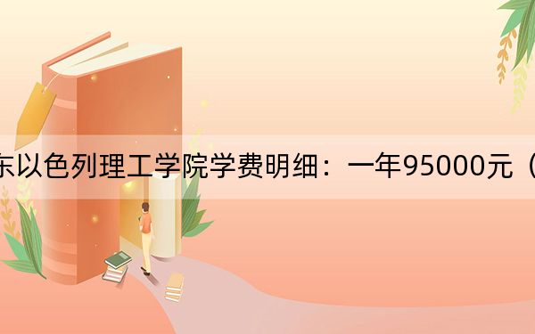 2024年广东以色列理工学院学费明细：一年95000元（各专业收费标准）