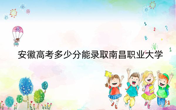 安徽高考多少分能录取南昌职业大学？附2022-2024年最低录取分数线