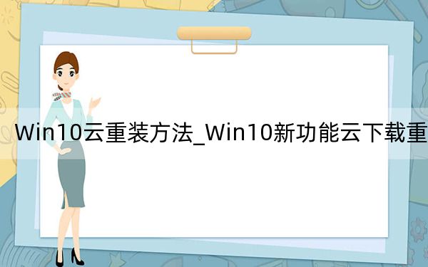 Win10云重装方法_Win10新功能云下载重装教程