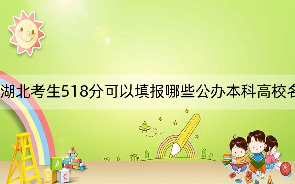 湖北考生518分可以填报哪些公办本科高校名单？ 2024年高考有70所最低分在518左右的大学