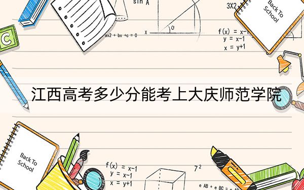 江西高考多少分能考上大庆师范学院？附2022-2024年院校最低投档线
