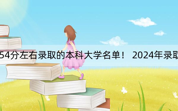 江西高考554分左右录取的本科大学名单！ 2024年录取最低分554的大学