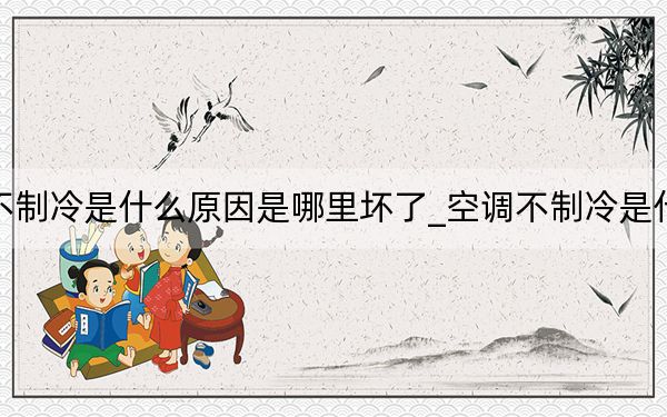 空调不制冷是什么原因是哪里坏了_空调不制冷是什么原因