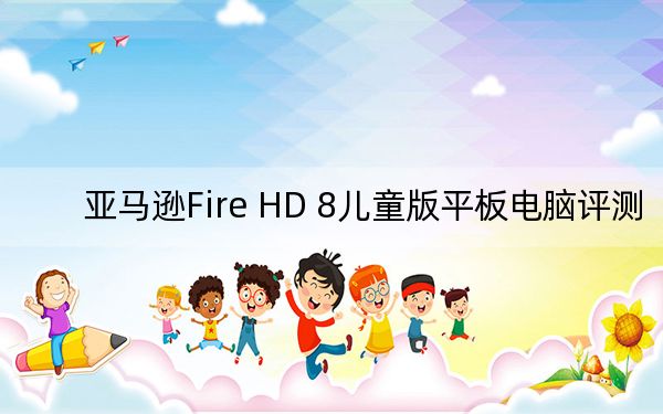 亚马逊Fire HD 8儿童版平板电脑评测