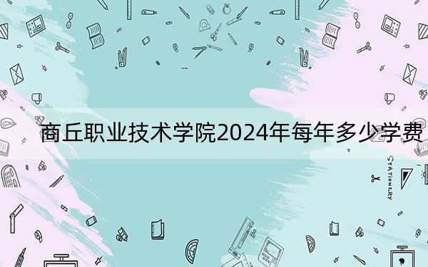 商丘职业技术学院2024年每年多少学费？每年3700元（供安徽考生参考）