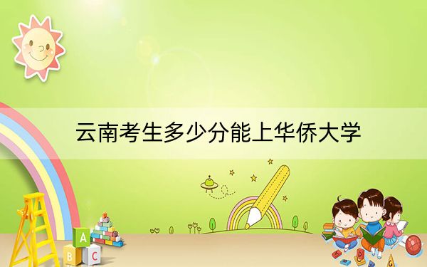云南考生多少分能上华侨大学？附2022-2024年最低录取分数线