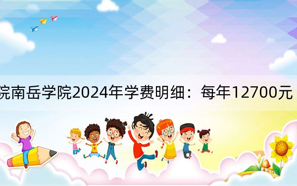 衡阳师范学院南岳学院2024年学费明细：每年12700元（供西藏考生参考）
