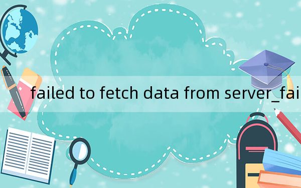 failed to fetch data from server_failed to fetch