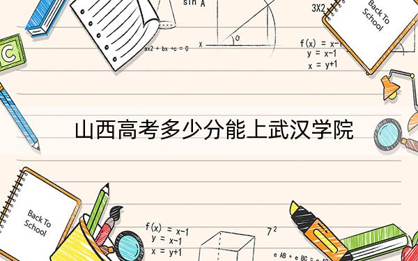 山西高考多少分能上武汉学院？2024年文科投档线429分 理科录取分386分