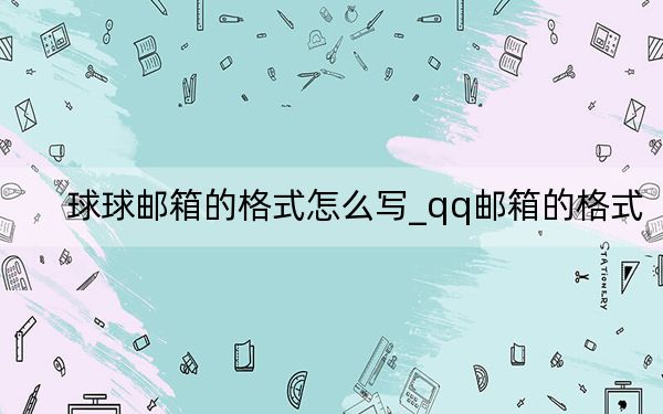 球球邮箱的格式怎么写_qq邮箱的格式