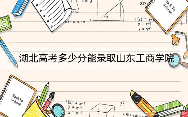 湖北高考多少分能录取山东工商学院？附2022-2024年院校最低投档线