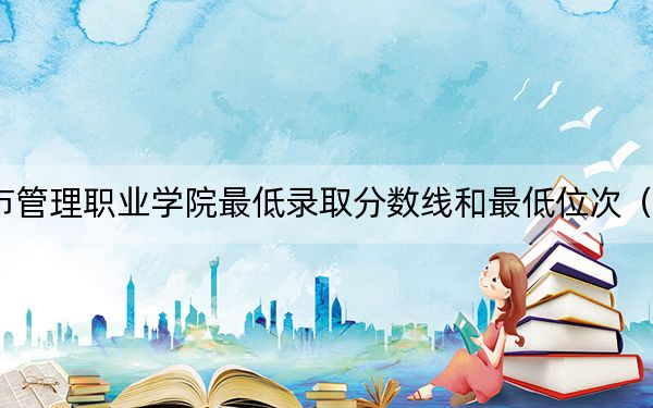 2024年重庆城市管理职业学院最低录取分数线和最低位次（全国各省录取汇总）